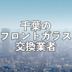 千葉のフロントガラス交換業者