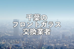 千葉のフロントガラス交換業者