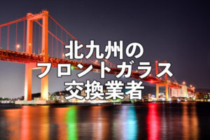 北九州のフロントガラス交換